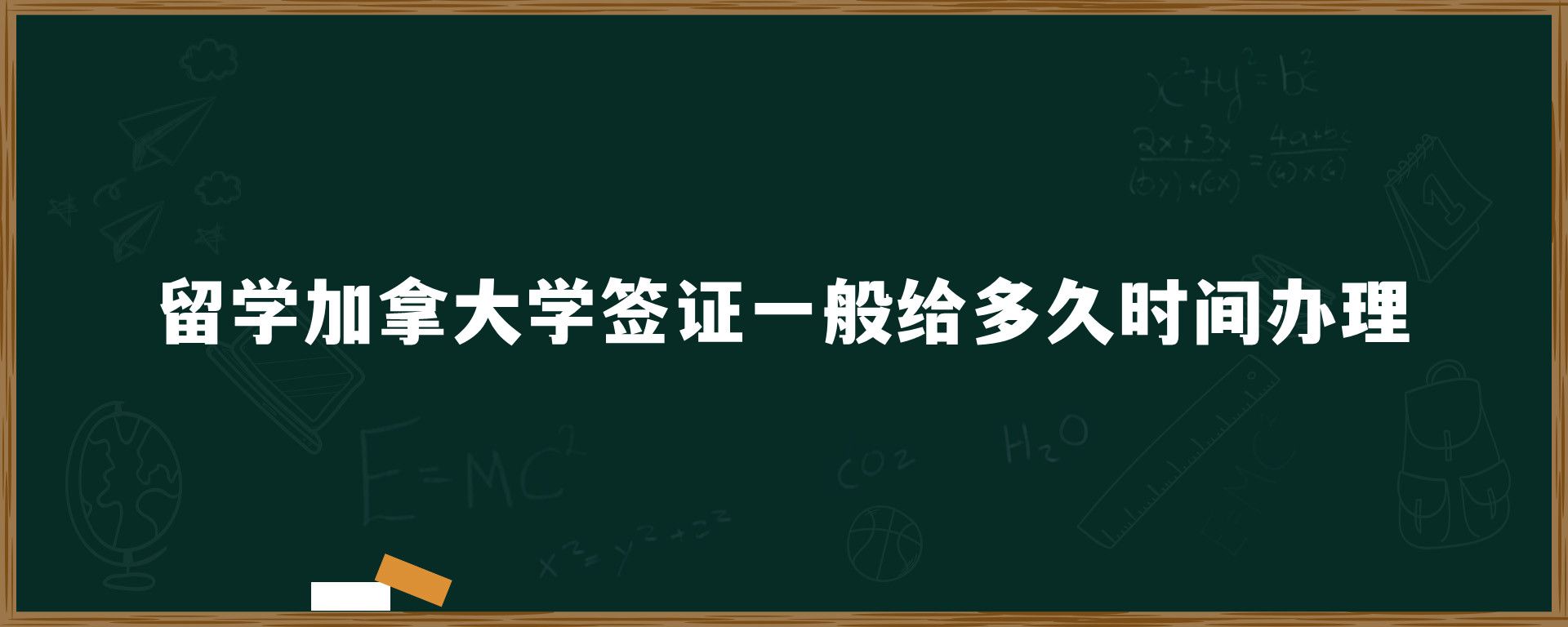 留學加拿大學簽證一般給多久時間辦理